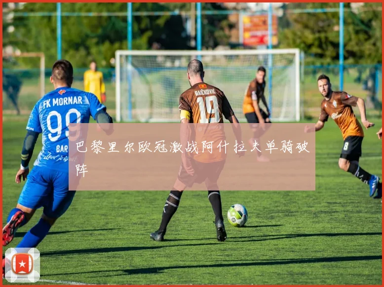 巴黎里尔欧冠激战阿什拉夫单骑破阵