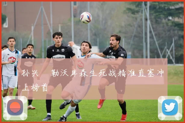 孙兴慜勒沃库森生死战精准直塞冲上榜首