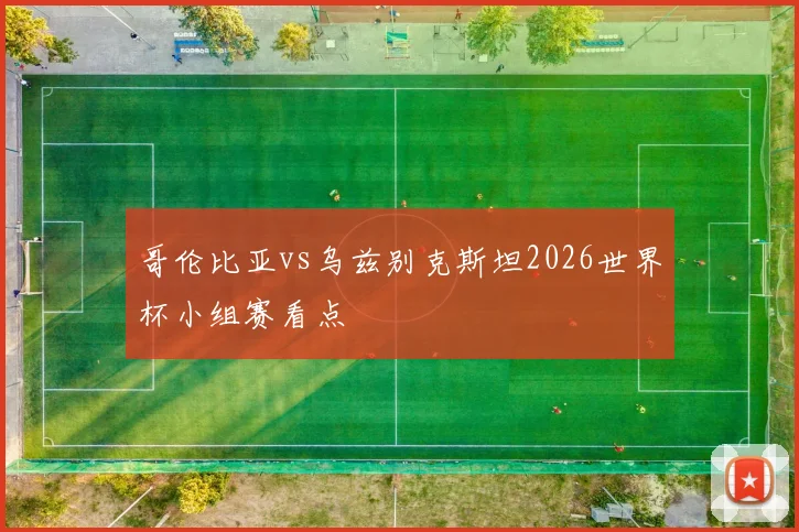 哥伦比亚vs乌兹别克斯坦2026世界杯小组赛看点