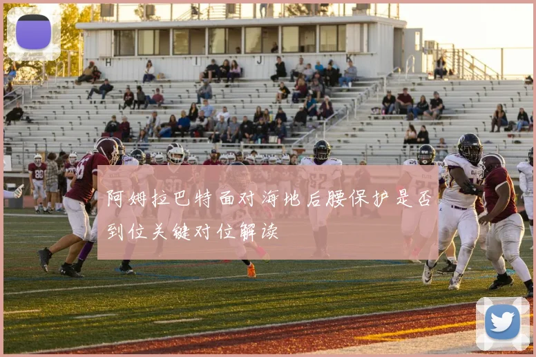 阿姆拉巴特面对海地后腰保护是否到位关键对位解读