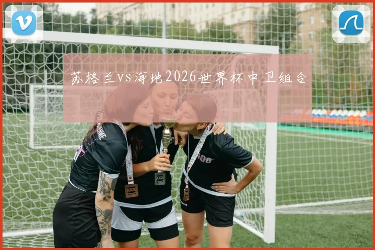 苏格兰vs海地2026世界杯中卫组合