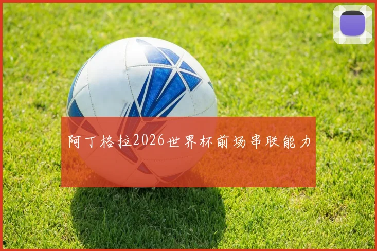 阿丁格拉2026世界杯前场串联能力