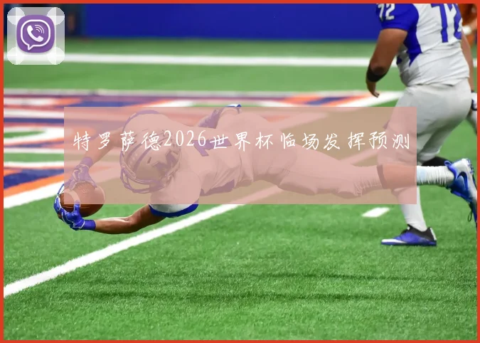 特罗萨德2026世界杯临场发挥预测