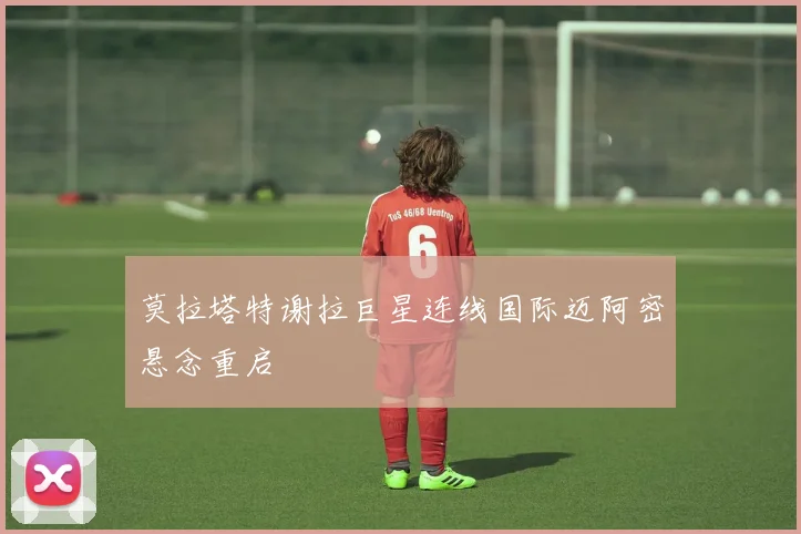 莫拉塔特谢拉巨星连线国际迈阿密悬念重启