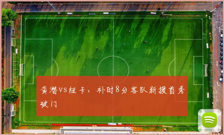 黄潜vs纽卡,补时8分客队新援首秀破门