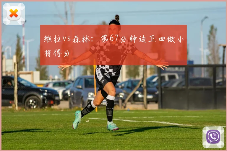 维拉vs森林:第67分钟边卫回做小将得分
