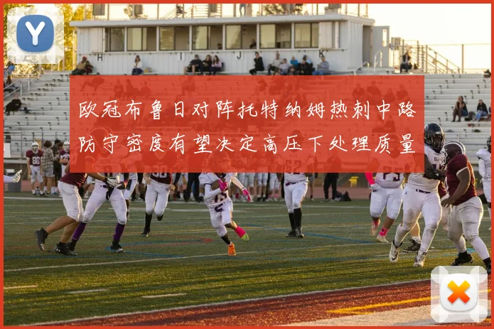 欧冠布鲁日对阵托特纳姆热刺中路防守密度有望决定高压下处理质量