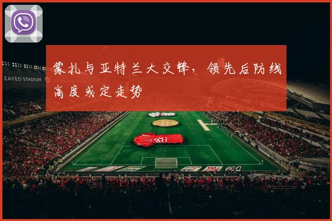 蒙扎与亚特兰大交锋,领先后防线高度或定走势