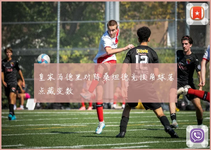 皇家马德里对阵桑坦德竞技角球落点藏变数