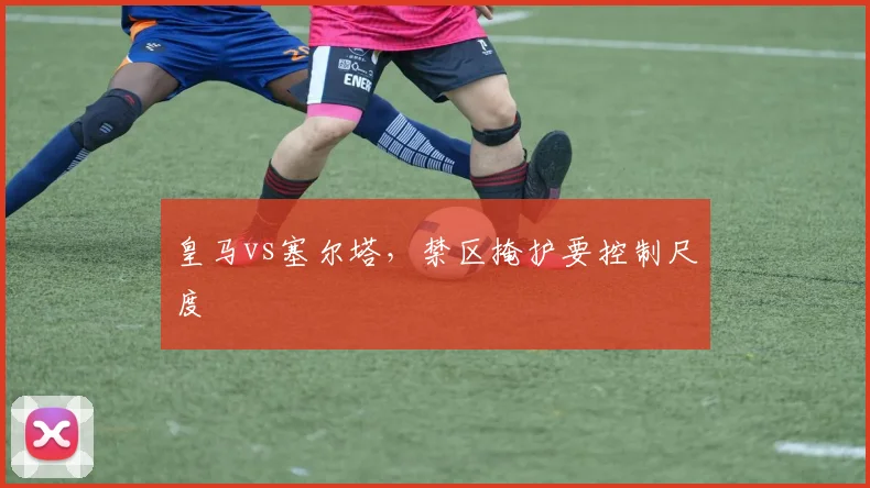 皇马vs塞尔塔,禁区掩护要控制尺度