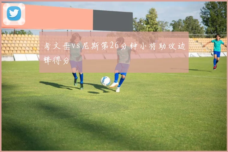 考文垂vs尼斯第26分钟小将助攻边锋得分
