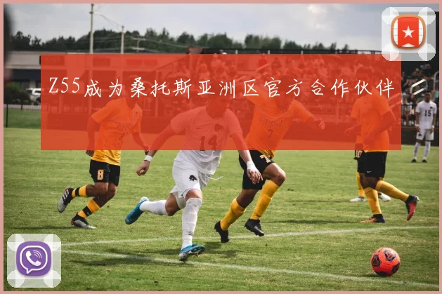 Z55成为桑托斯亚洲区官方合作伙伴