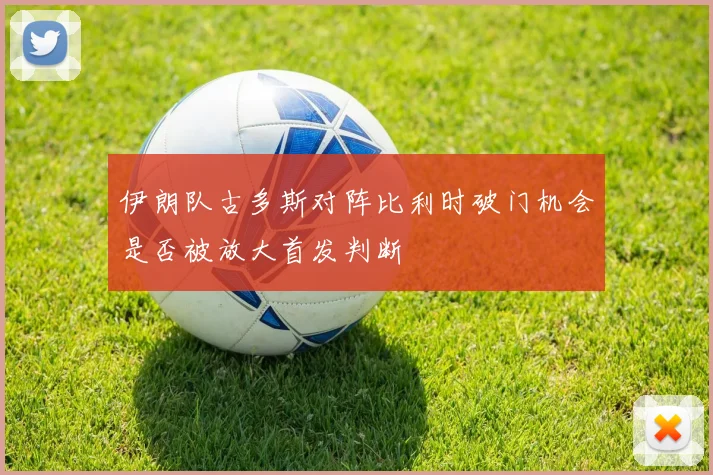 伊朗队古多斯对阵比利时破门机会是否被放大首发判断