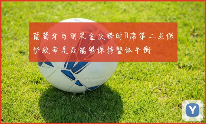 葡萄牙与刚果金交锋时B席第二点保护效率是否能够保持整体平衡