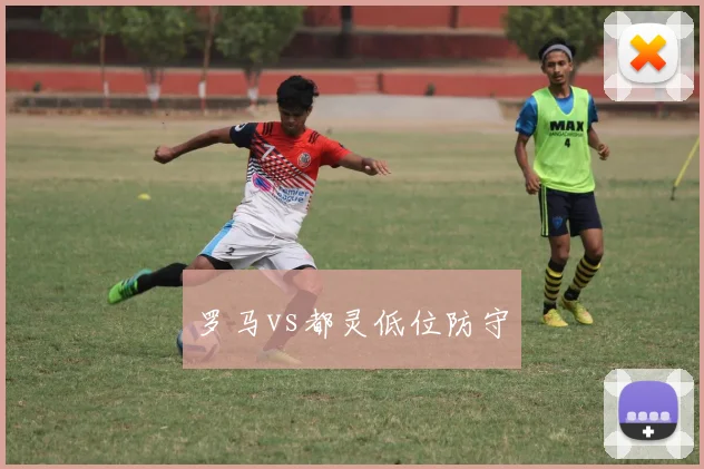 罗马vs都灵低位防守