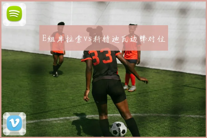 E组库拉索vs科特迪瓦边锋对位