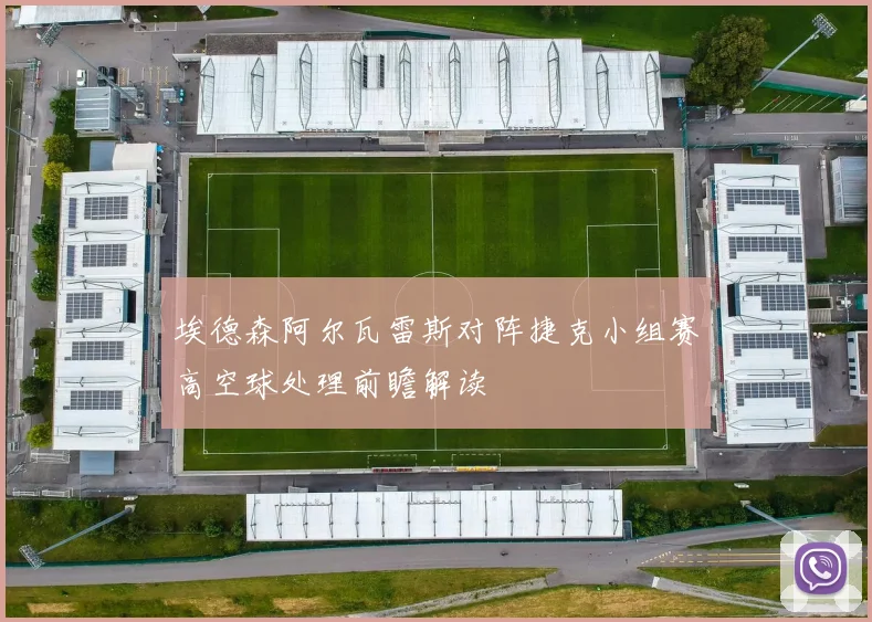 埃德森阿尔瓦雷斯对阵捷克小组赛高空球处理前瞻解读