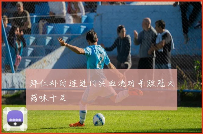 拜仁补时连进门兴血洗对手欧冠火药味十足