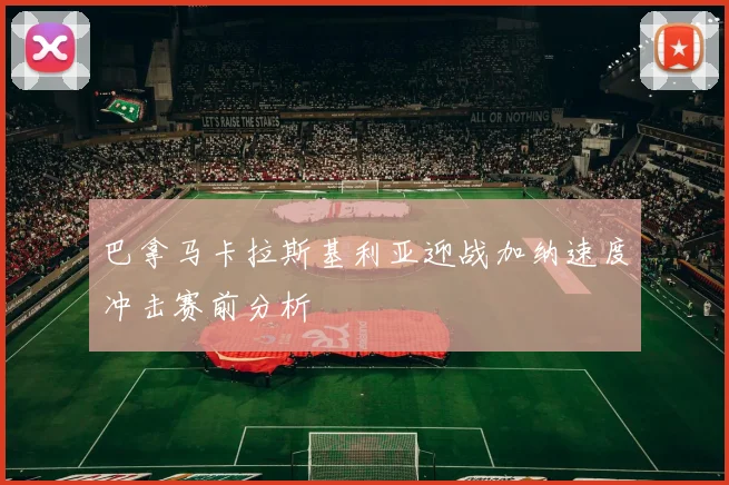 巴拿马卡拉斯基利亚迎战加纳速度冲击赛前分析