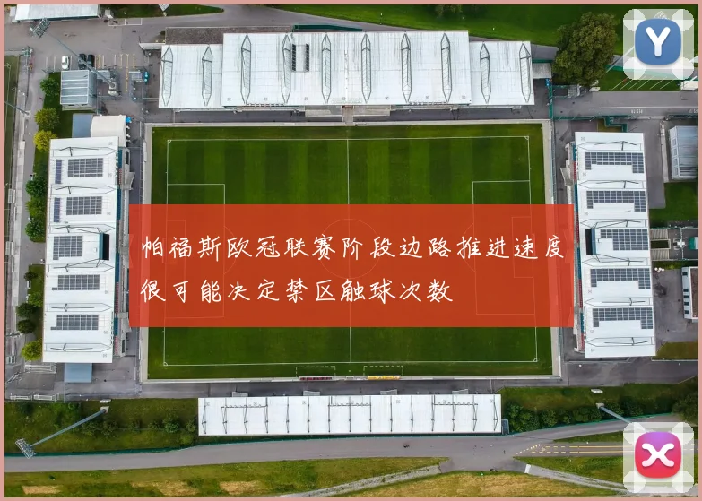 帕福斯欧冠联赛阶段边路推进速度很可能决定禁区触球次数