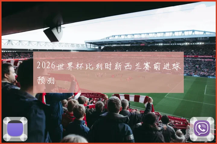 2026世界杯比利时新西兰赛前进球预测