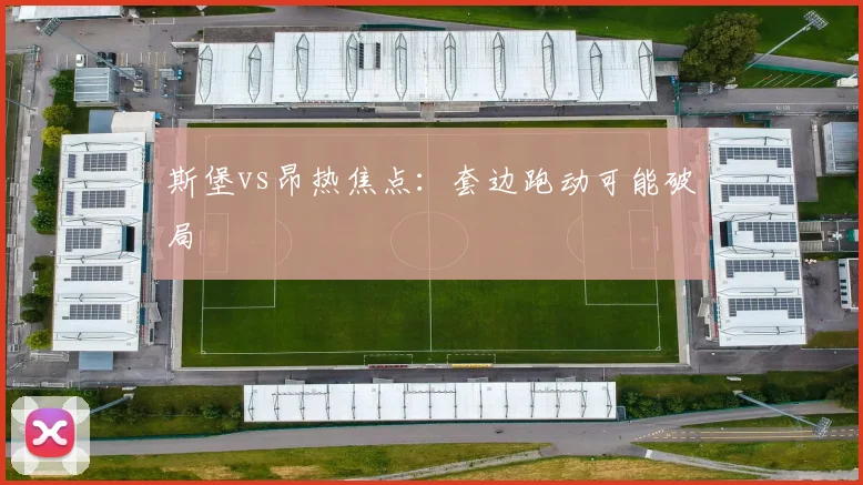 斯堡vs昂热焦点:套边跑动可能破局